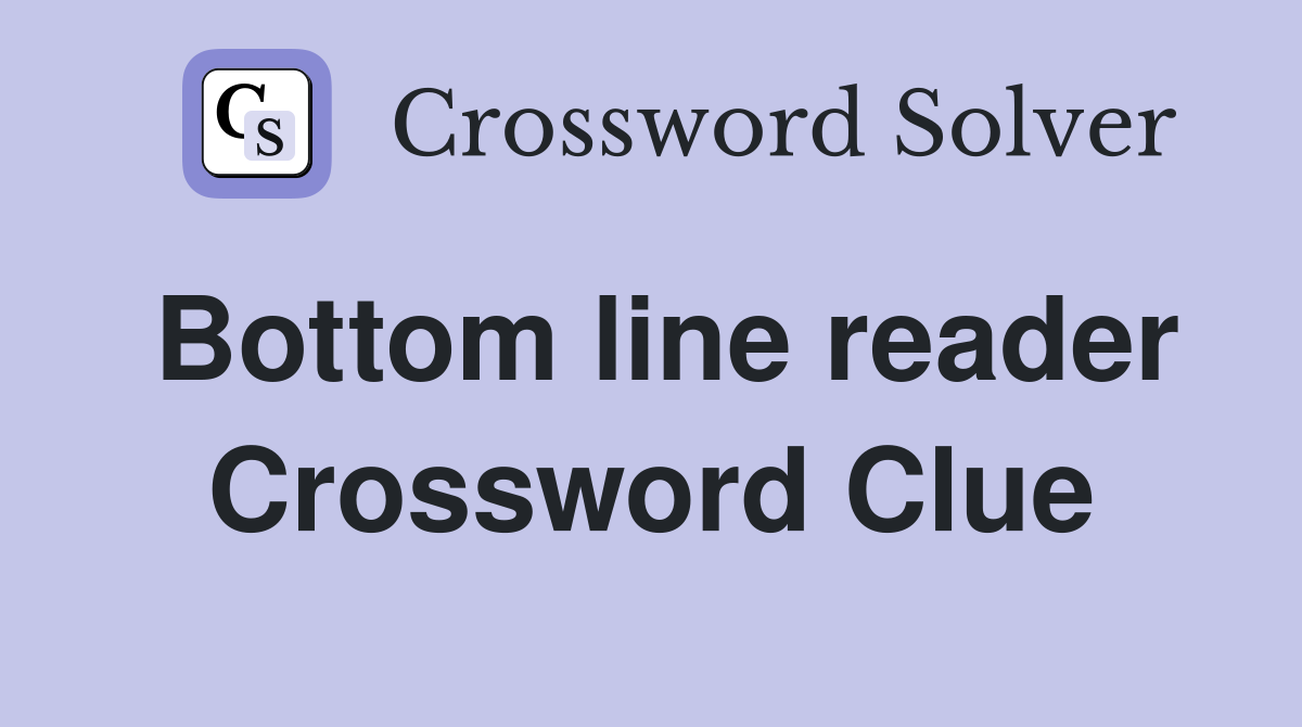 Bottom line reader Crossword Clue
