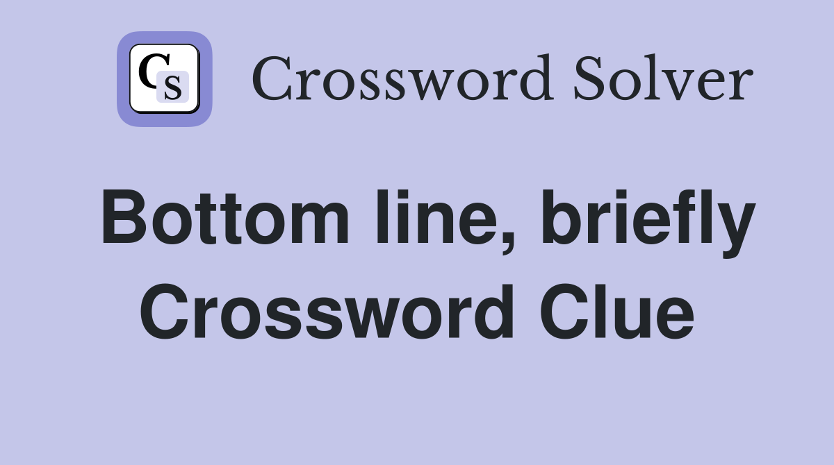 Bottom line, briefly Crossword Clue
