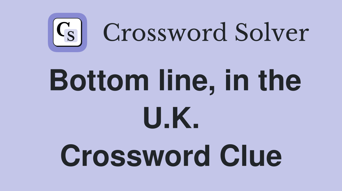 Bottom line, in the U.K. Crossword Clue
