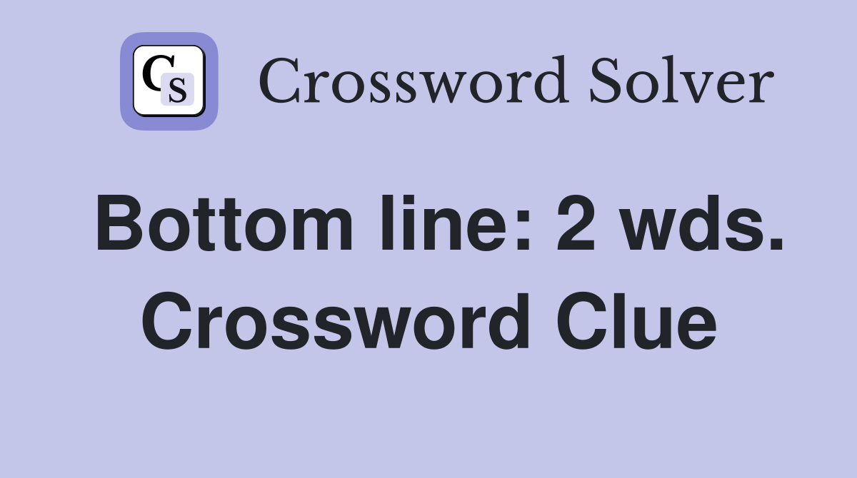 Bottom line: 2 wds. Crossword Clue