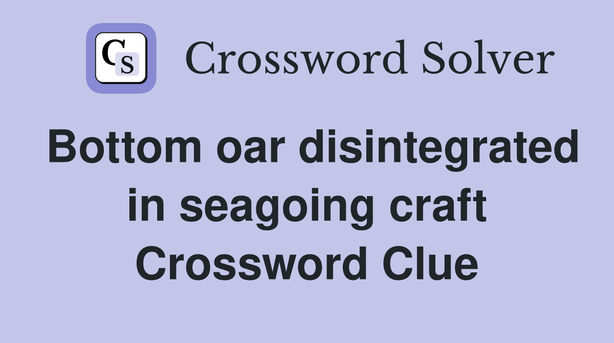 Bottom oar disintegrated in seagoing craft Crossword Clue