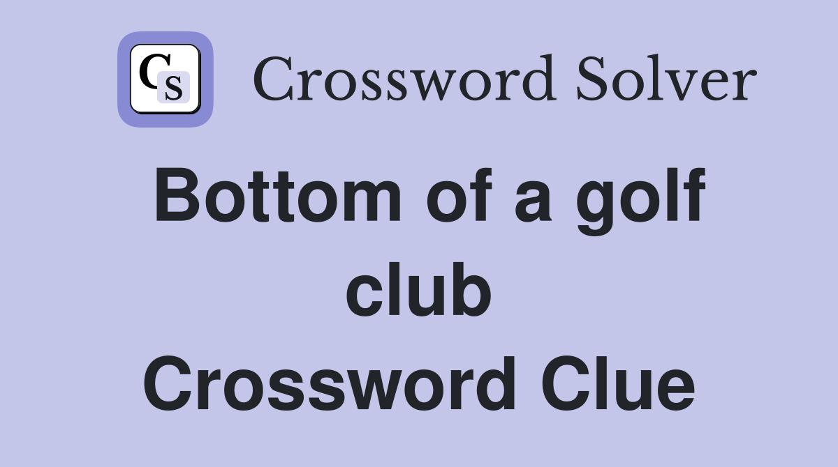 Bottom of a golf club Crossword Clue