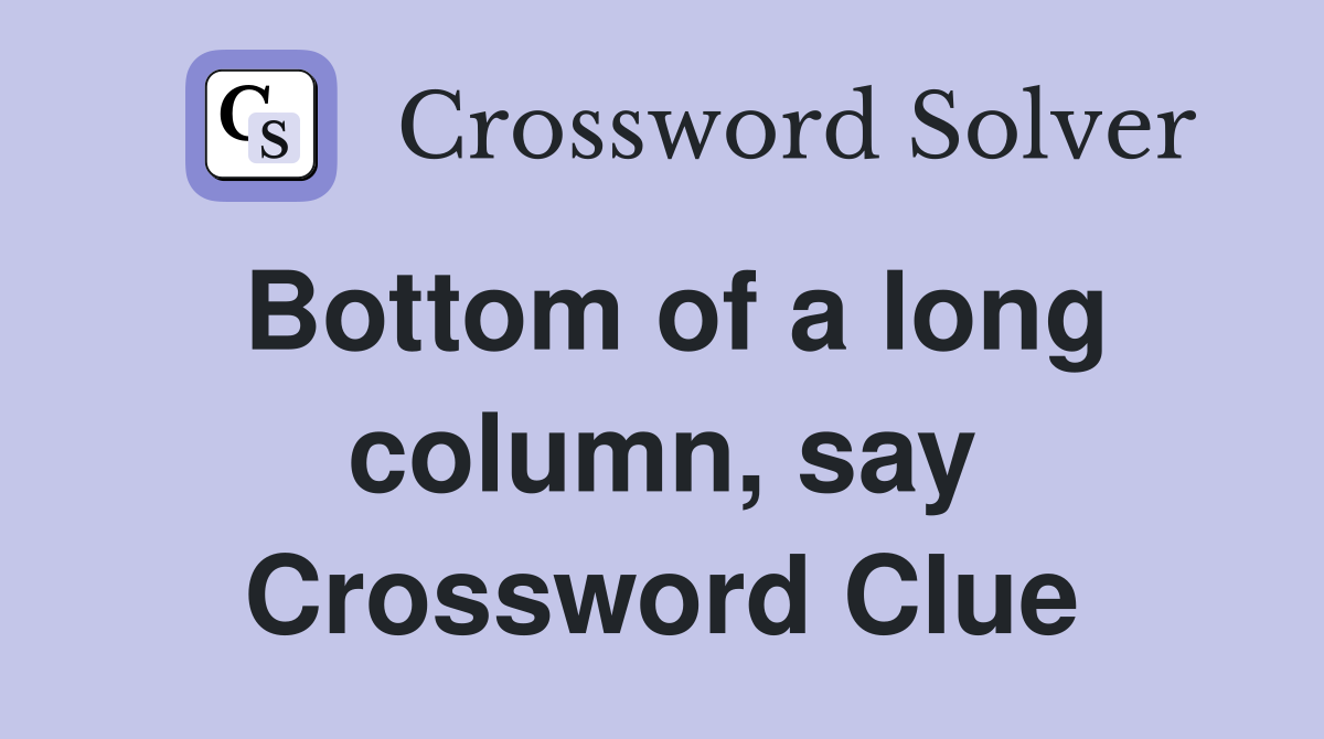 Bottom of a long column, say Crossword Clue