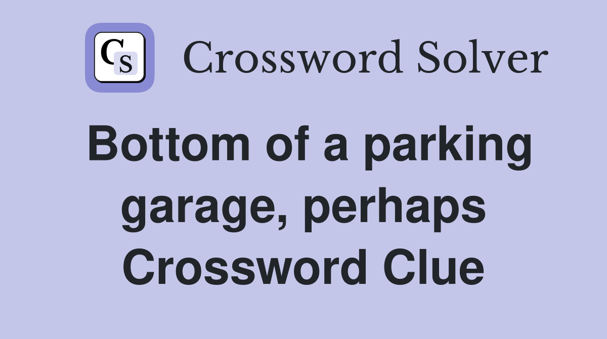 Bottom of a parking garage, perhaps Crossword Clue