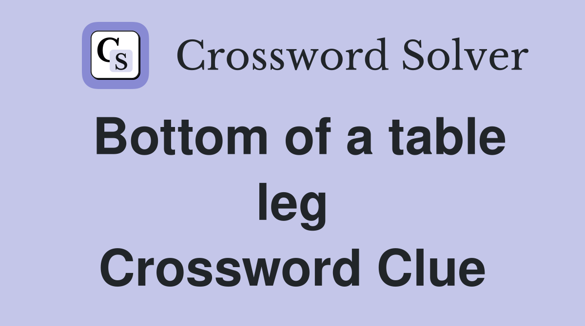 Bottom of a table leg Crossword Clue