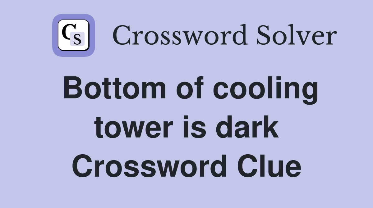 Bottom of cooling tower is dark Crossword Clue