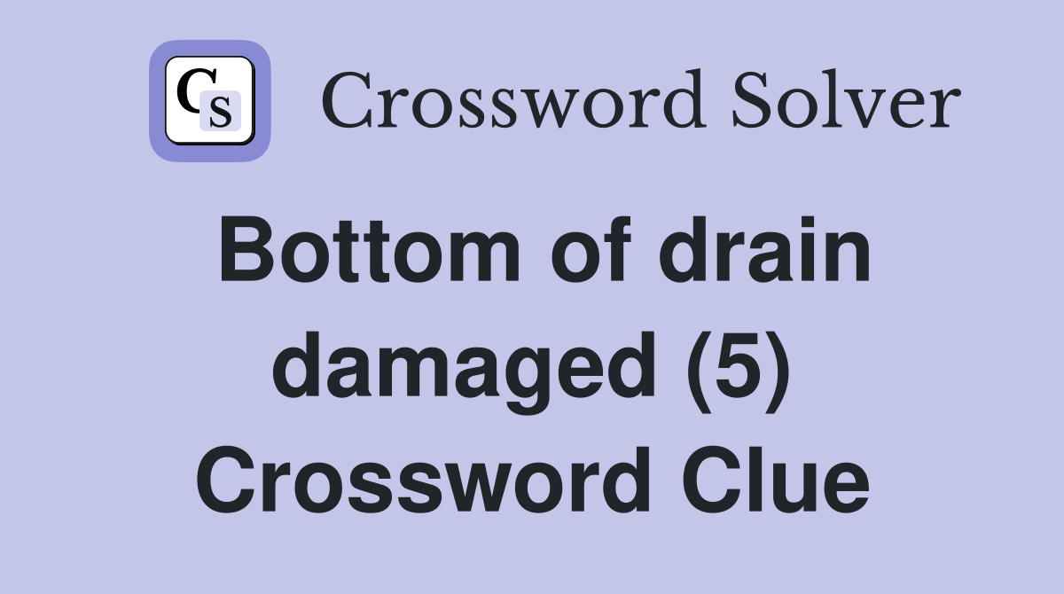 Bottom of drain damaged (5) Crossword Clue