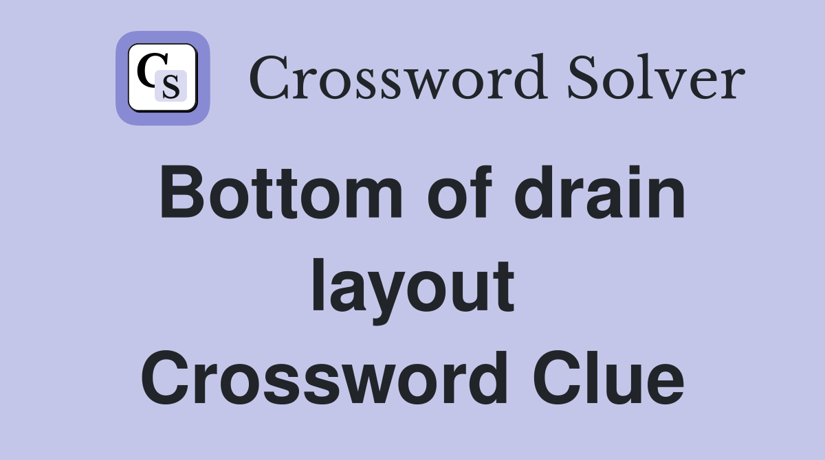 Bottom of drain layout Crossword Clue