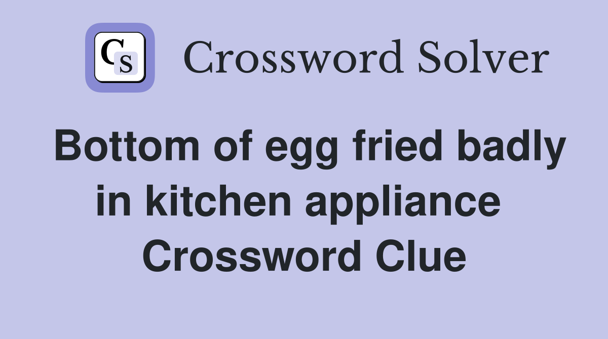 Bottom of egg fried badly in kitchen appliance  Crossword Clue
