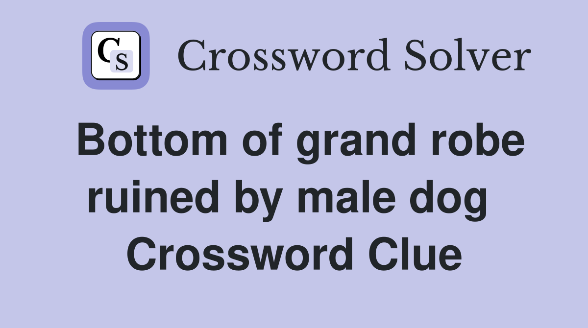 Bottom of grand robe ruined by male dog  Crossword Clue