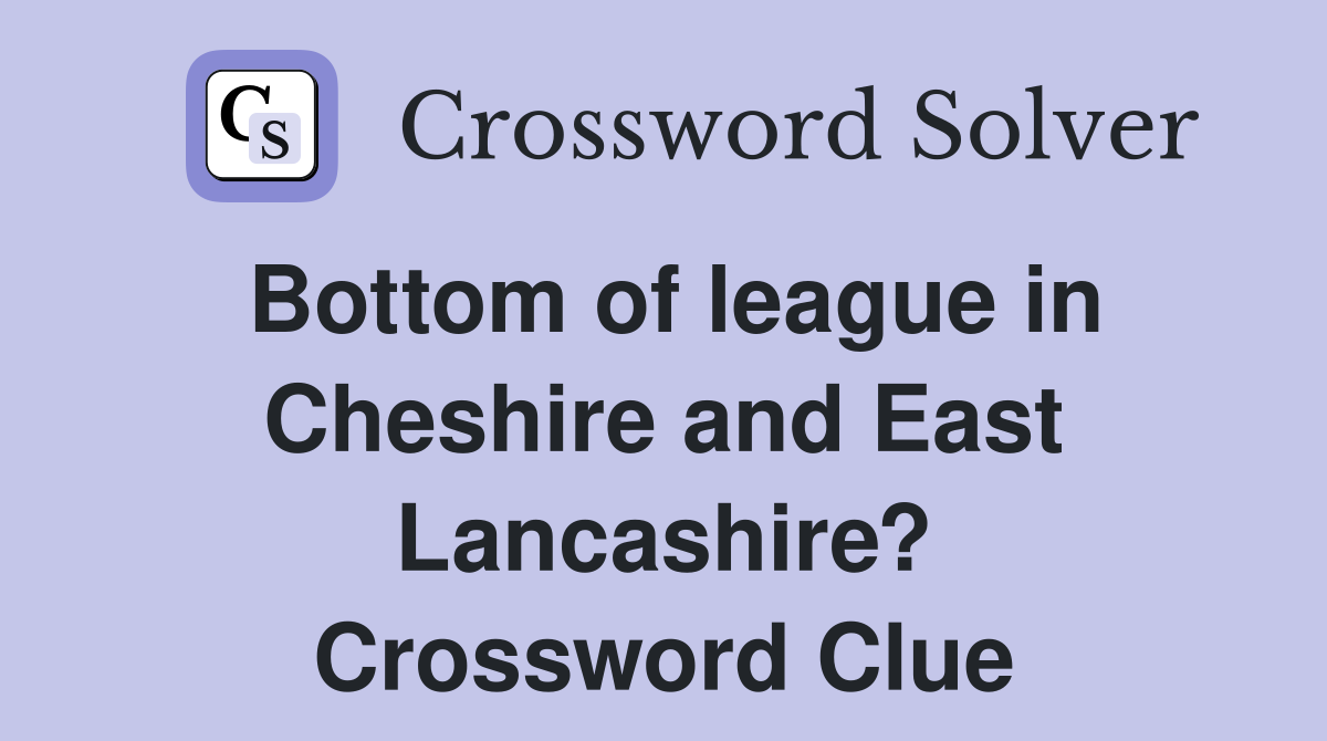 Bottom of league in Cheshire and East Lancashire? Crossword Clue