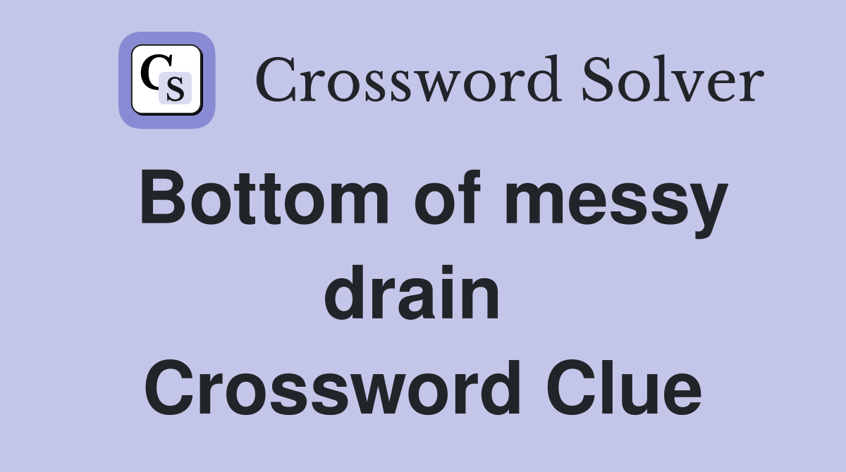 Bottom of messy drain  Crossword Clue