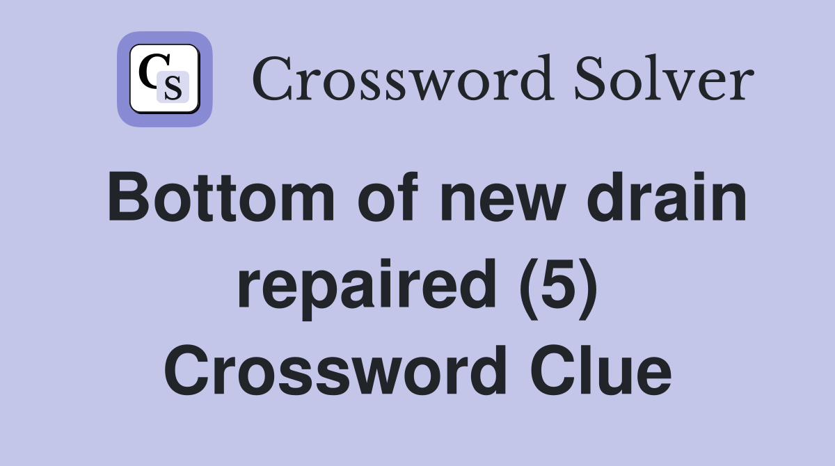 Bottom of new drain repaired (5) Crossword Clue