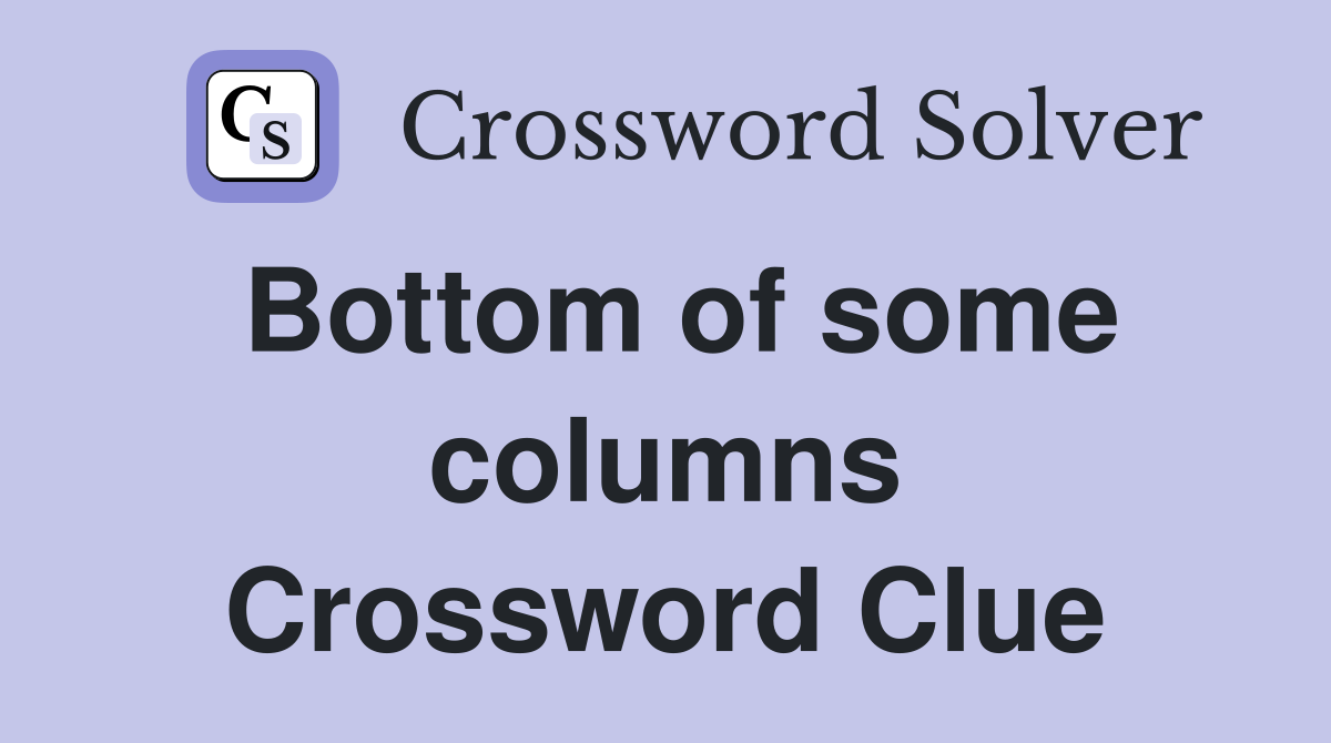 Bottom of some columns Crossword Clue