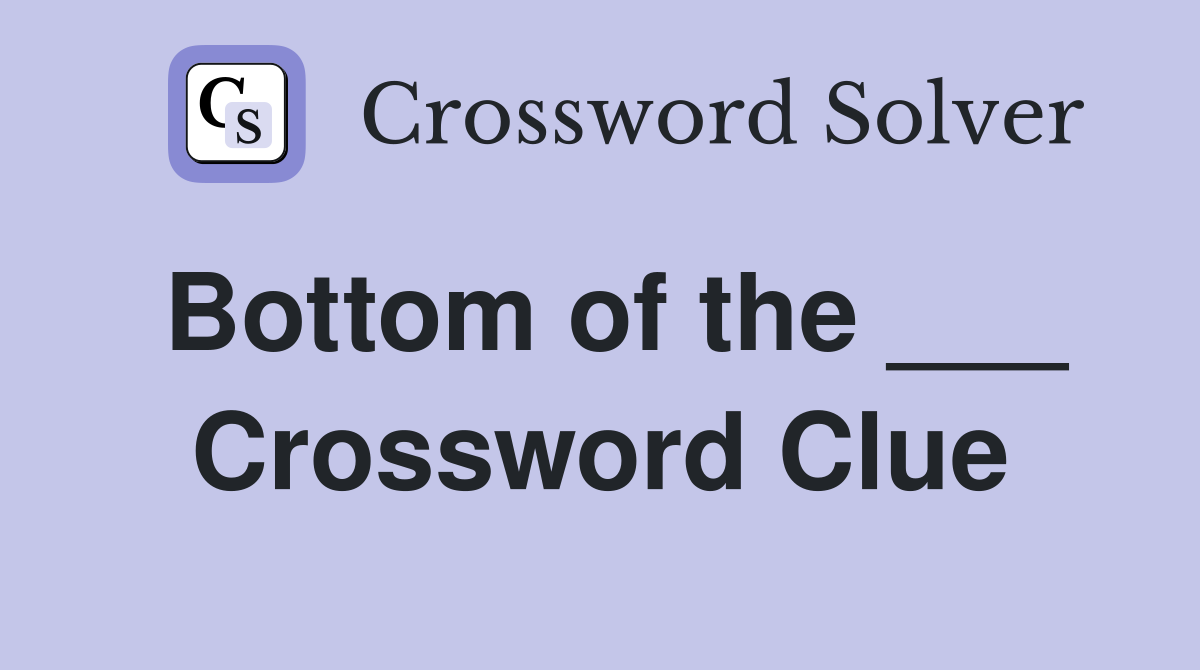Bottom of the ___ Crossword Clue
