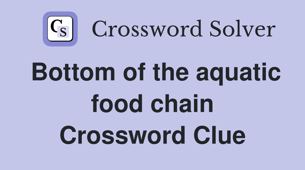 Bottom of the aquatic food chain Crossword Clue