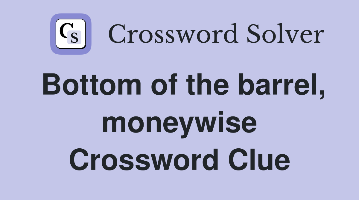 Bottom of the barrel, moneywise Crossword Clue