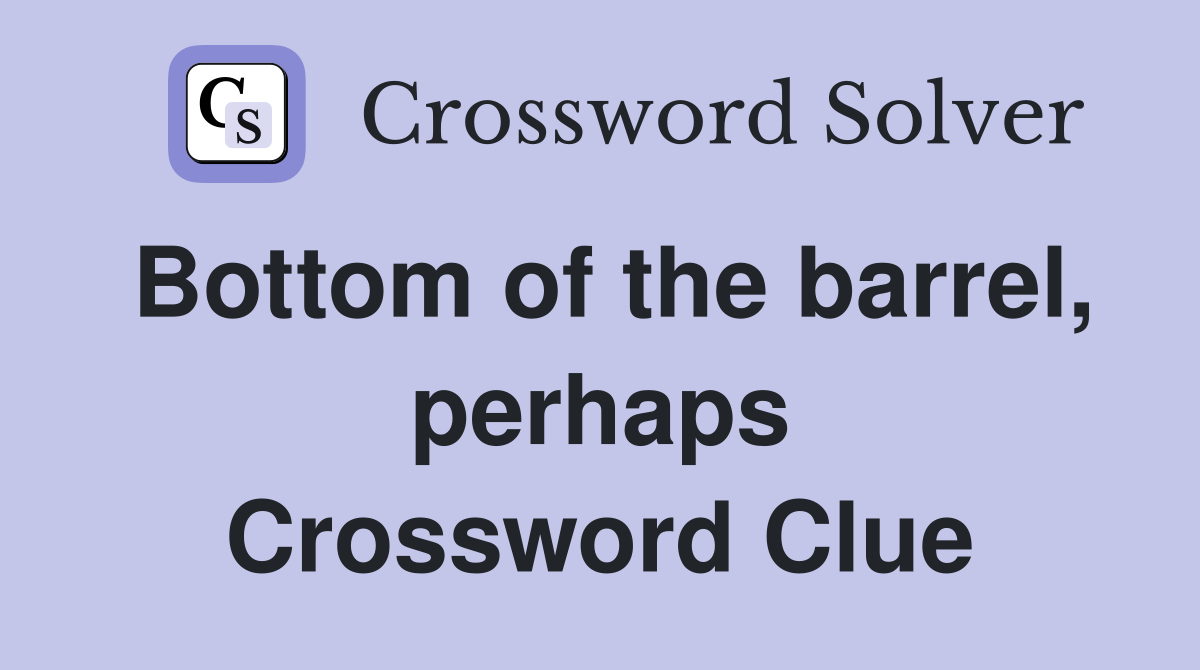 Bottom of the barrel, perhaps Crossword Clue