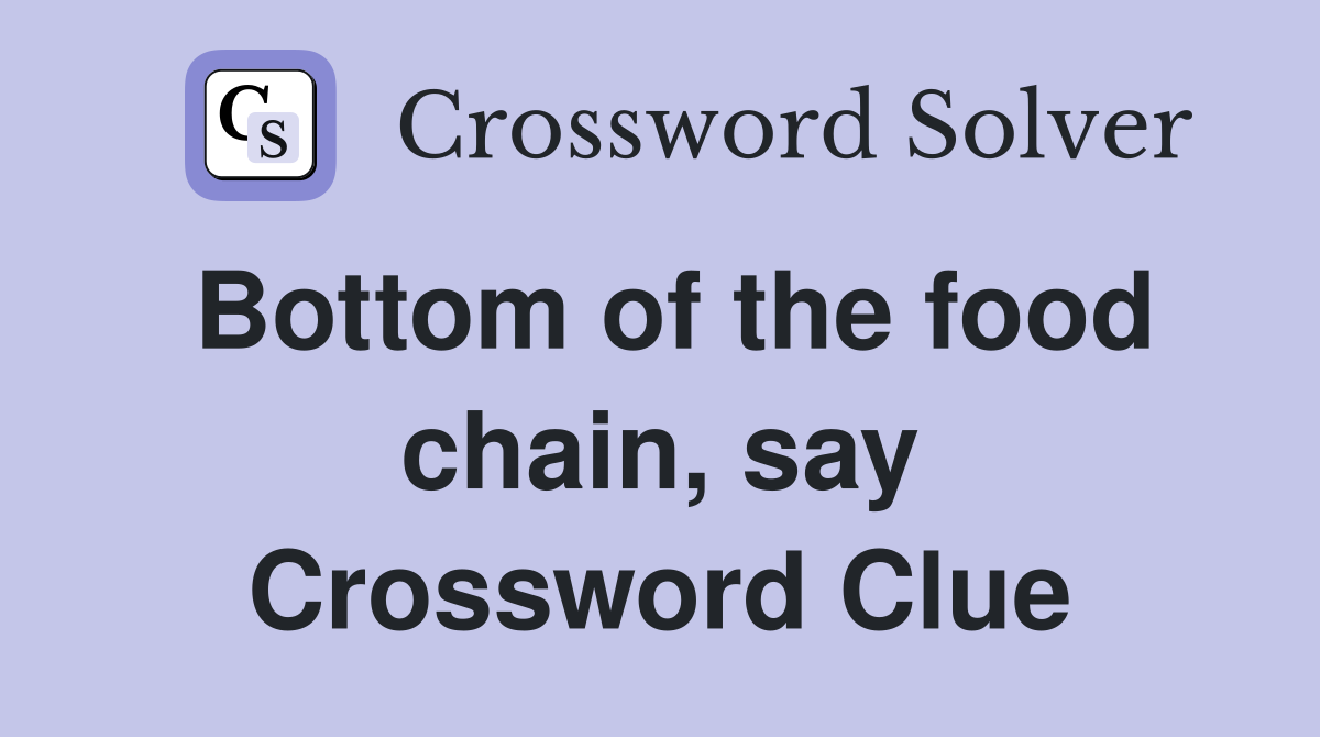 Bottom of the food chain, say Crossword Clue