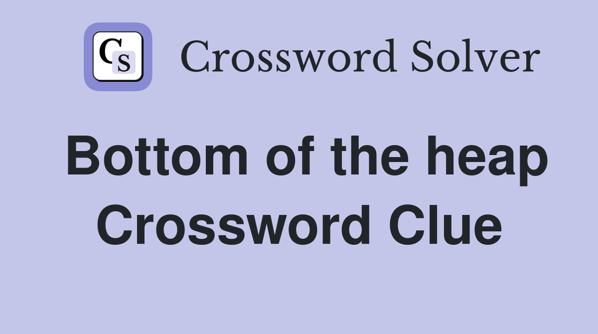 Bottom of the heap Crossword Clue