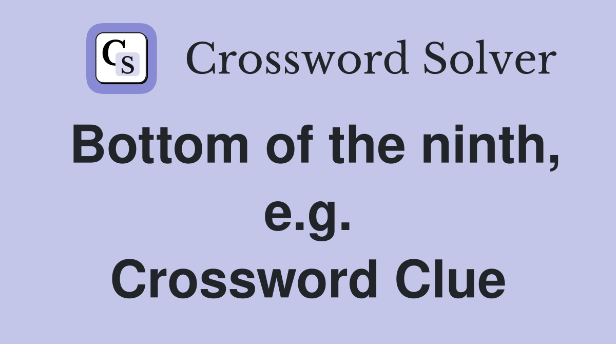 Bottom of the ninth, e.g. Crossword Clue