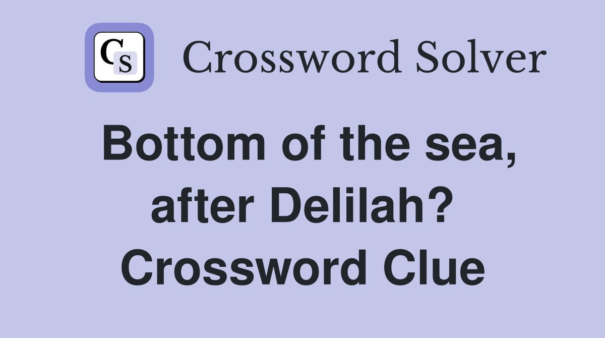 Bottom of the sea, after Delilah? Crossword Clue