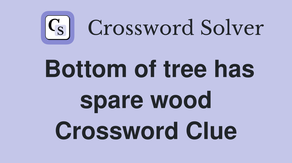 Bottom of tree has spare wood Crossword Clue