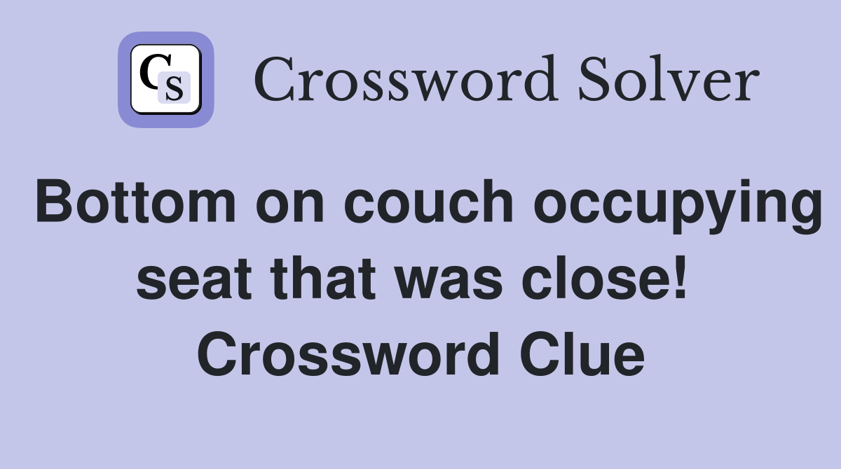 Bottom on couch occupying seat that was close!  Crossword Clue