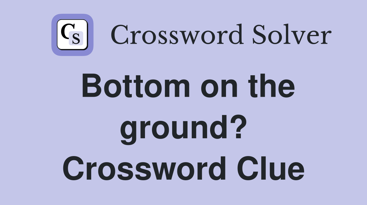 Bottom on the ground? Crossword Clue