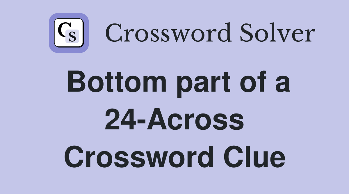 Bottom part of a 24-Across Crossword Clue