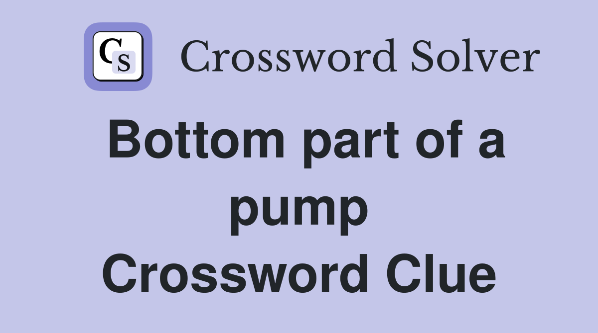 Bottom part of a pump Crossword Clue