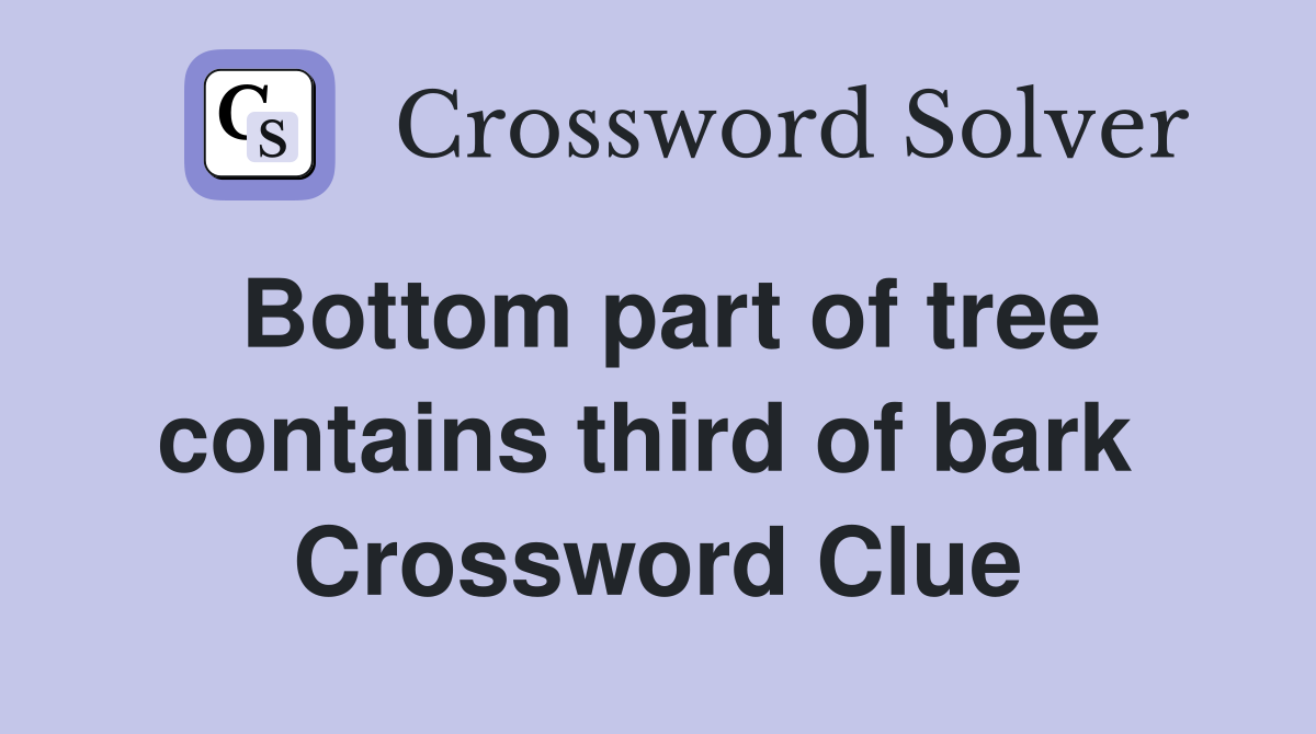 Bottom part of tree contains third of bark  Crossword Clue