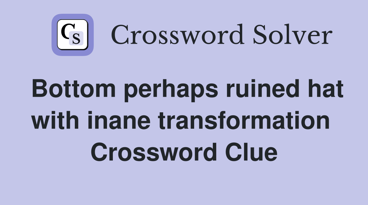Bottom perhaps ruined hat with inane transformation  Crossword Clue