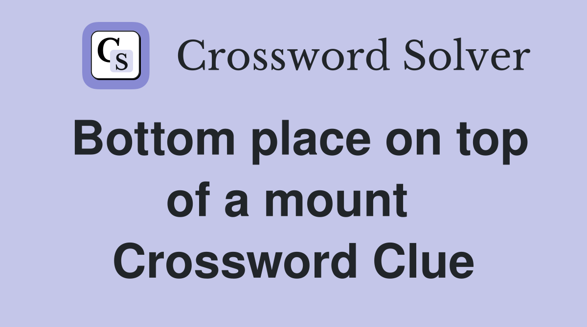 Bottom place on top of a mount  Crossword Clue