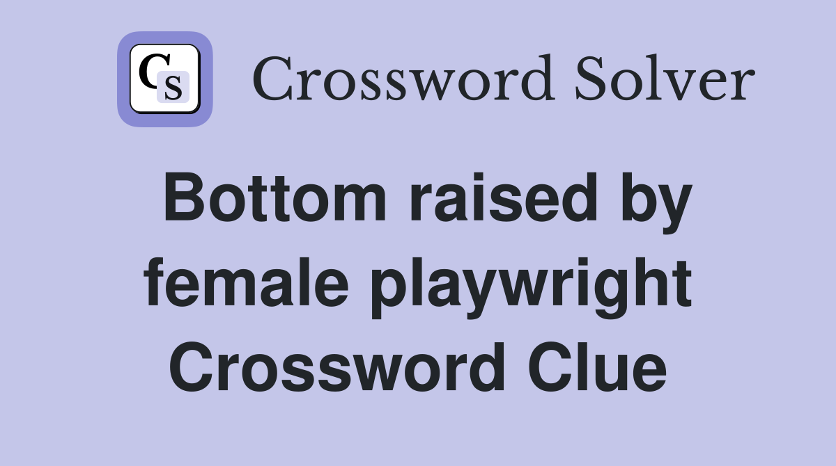Bottom raised by female playwright Crossword Clue