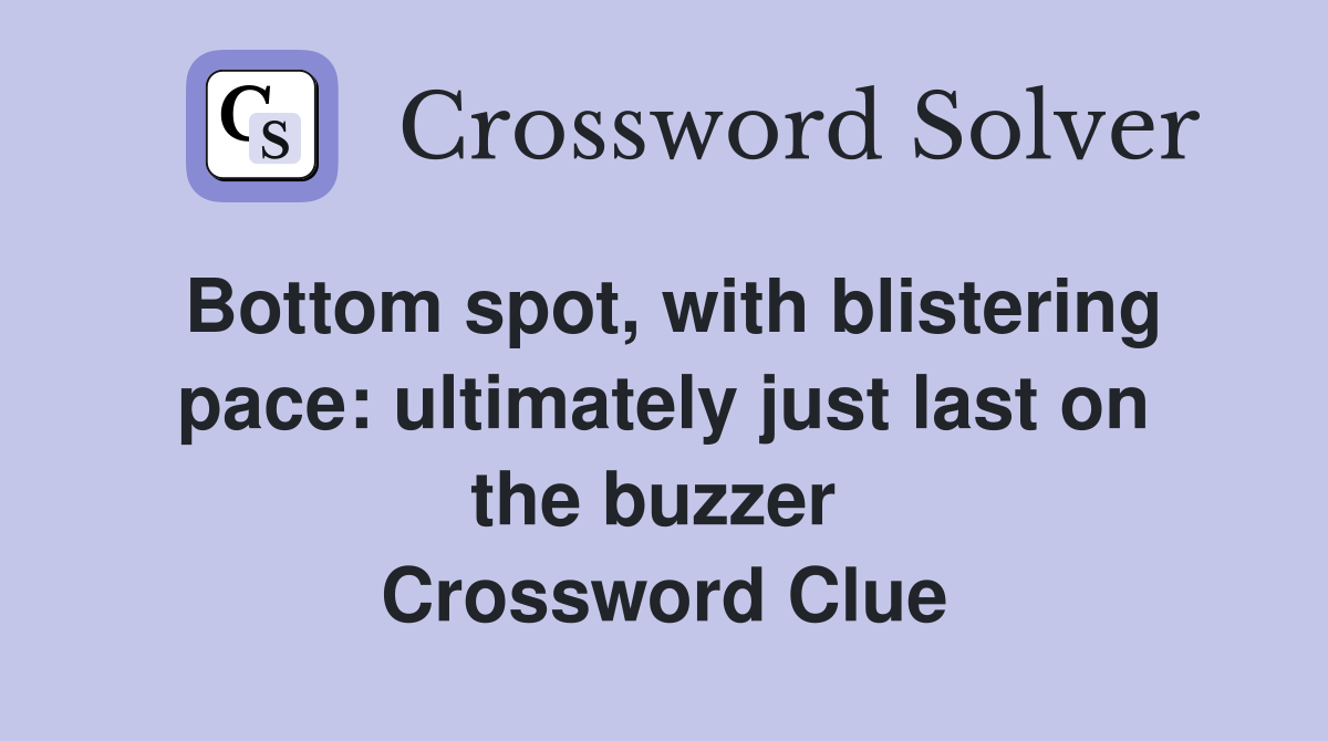 Bottom spot, with blistering pace: ultimately just last on the buzzer  Crossword Clue