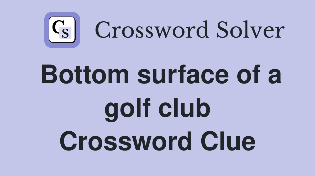 Bottom surface of a golf club Crossword Clue