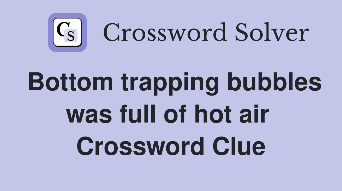 Bottom trapping bubbles was full of hot air  Crossword Clue