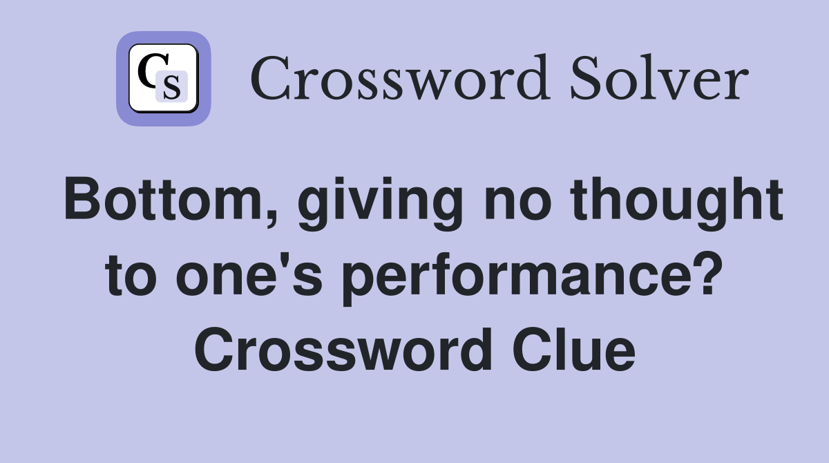 Bottom, giving no thought to one's performance? Crossword Clue