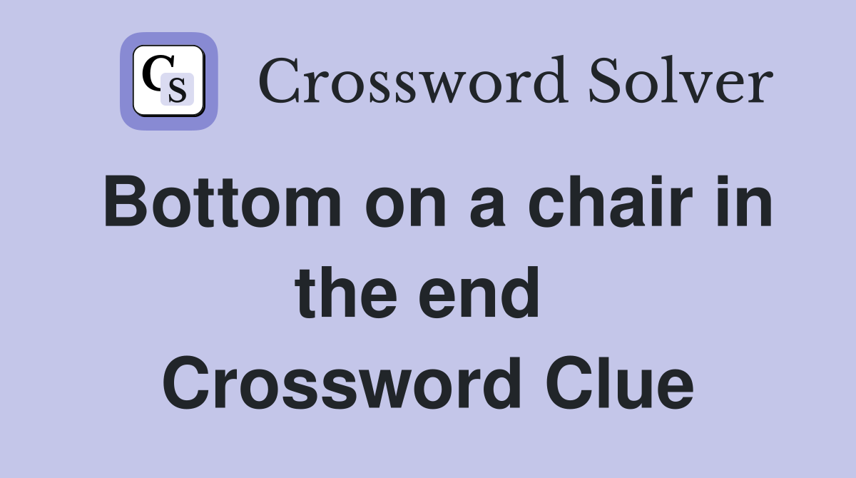 Bottom on a chair in the end  Crossword Clue