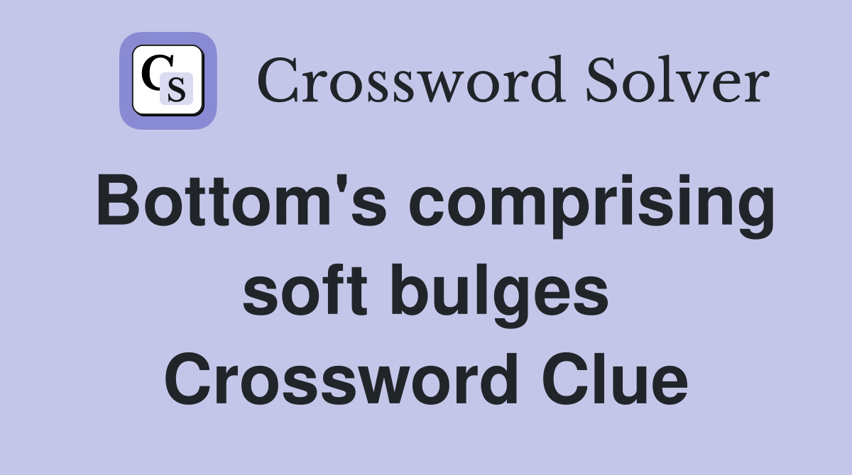 Bottom's comprising soft bulges Crossword Clue