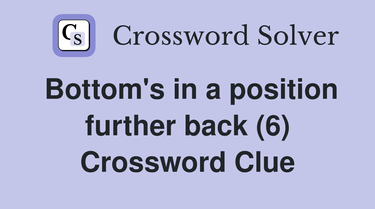 Bottom's in a position further back (6) Crossword Clue