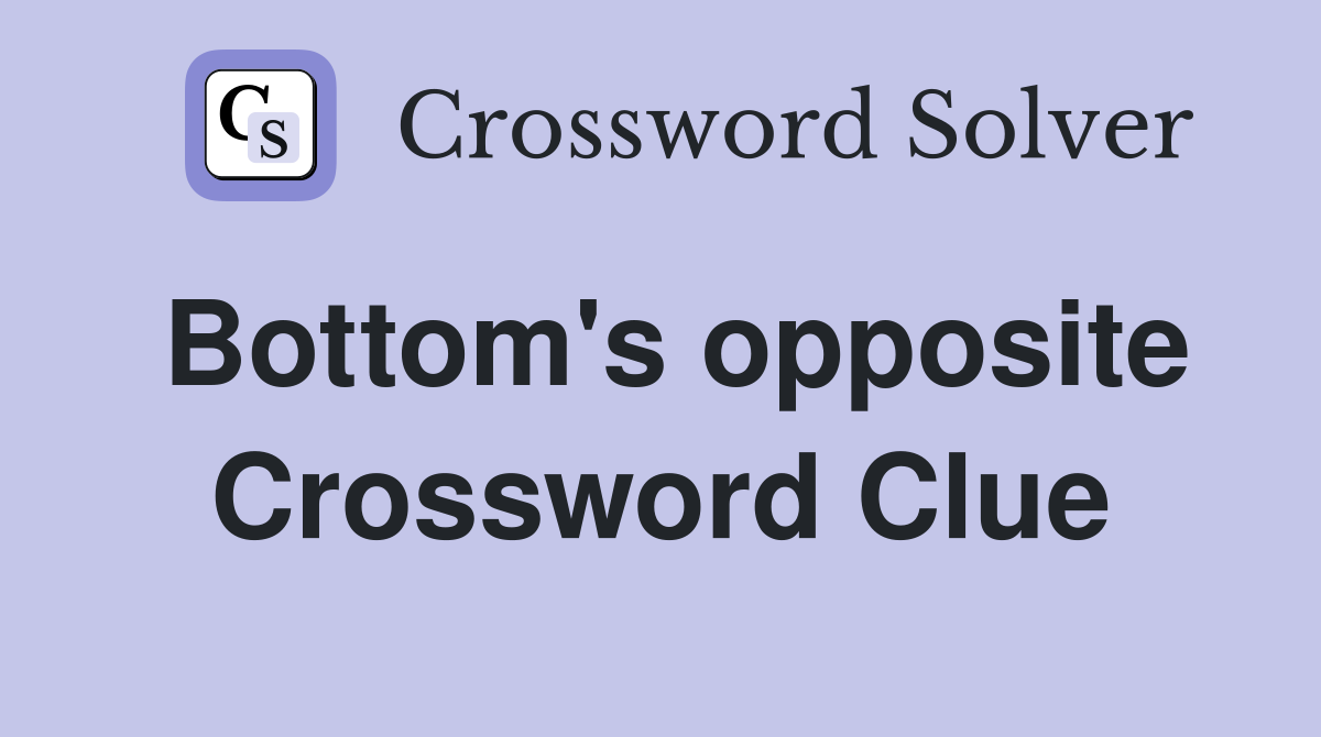 Bottom's opposite Crossword Clue