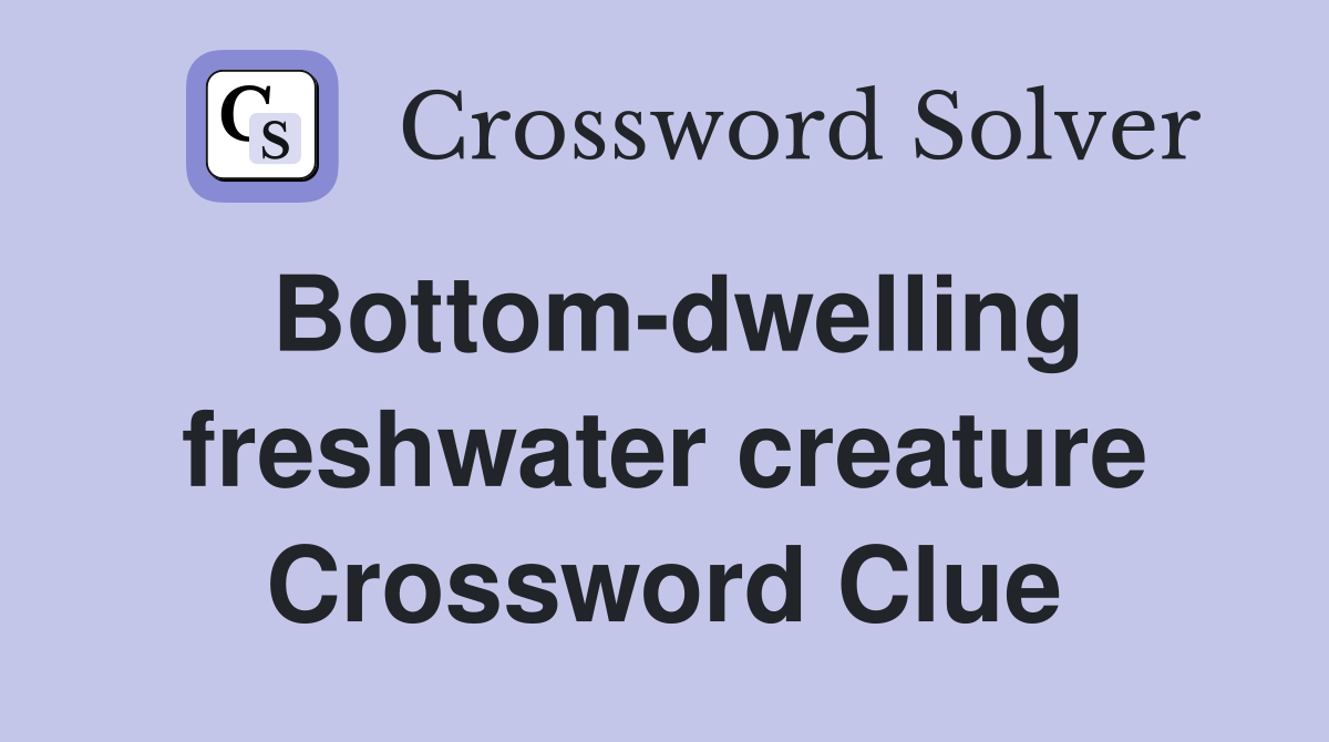 Bottom-dwelling freshwater creature Crossword Clue