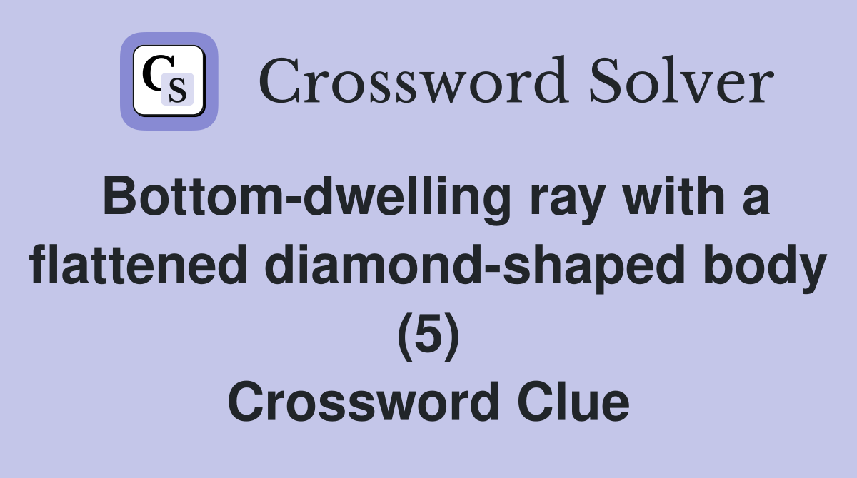 Bottom-dwelling ray with a flattened diamond-shaped body (5) Crossword Clue
