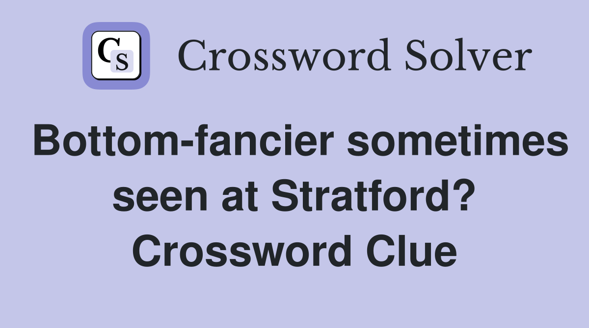 Bottom-fancier sometimes seen at Stratford? Crossword Clue
