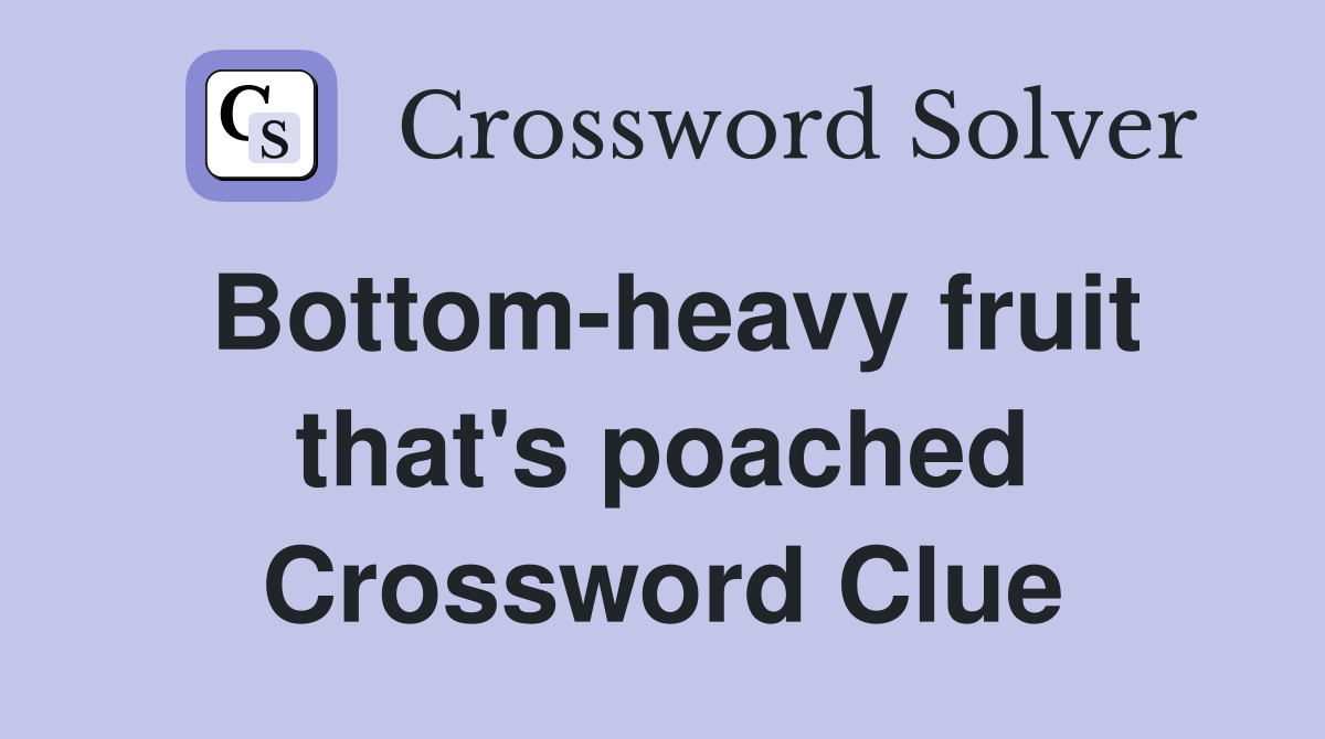 Bottom-heavy fruit that's poached Crossword Clue