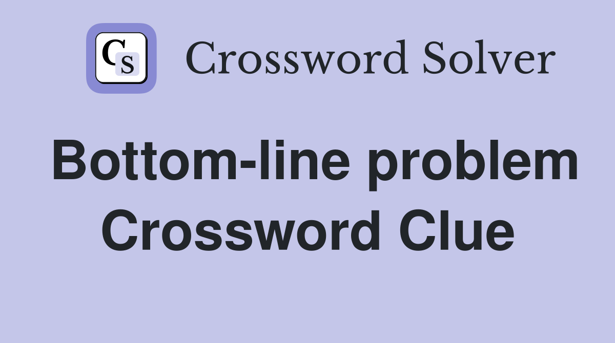 Bottom-line problem Crossword Clue