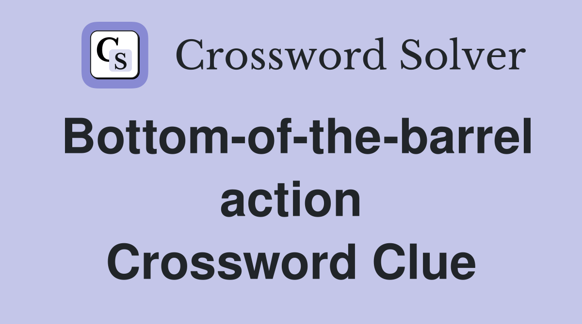 Bottom-of-the-barrel action Crossword Clue