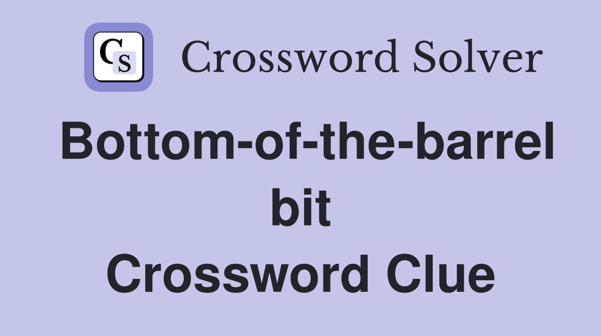 Bottom-of-the-barrel bit Crossword Clue